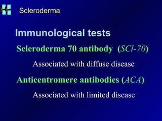 Scleroderma Immunological tests Scleroderma 70 antibody  ( SCl-70 ) Associated with diffuse disease Anticentromere antibodies ( ACA ) Associated with limited disease 