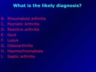 What is the likely diagnosis?   Rheumatoid arthritis  Psoriatic Arthritis  Reactive arthritis  Gout  Lupus  Osteoarthritis  Haemochromatosis  Septic arthritis  