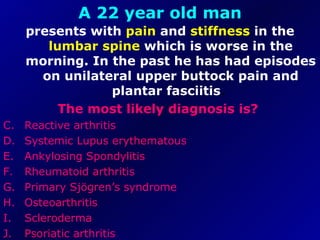 A 22 year old man presents with  pain  and  stiffness  in the  lumbar spine  which is worse in the morning. In the past he has had episodes on unilateral upper buttock pain and plantar fasciitis .  The most likely diagnosis is?   Reactive arthritis  Systemic Lupus erythematous  Ankylosing Spondylitis  Rheumatoid arthritis  Primary Sjögren’s syndrome  Osteoarthritis  Scleroderma  Psoriatic arthritis  