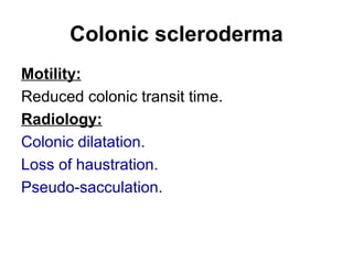 Colonic scleroderma
Motility:
Reduced colonic transit time.
Radiology:
Colonic dilatation.
Loss of haustration.
Pseudo-sacculation.
 