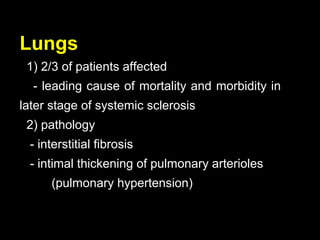 Lungs
1) 2/3 of patients affected
- leading cause of mortality and morbidity in
later stage of systemic sclerosis
2) pathology
- interstitial fibrosis
- intimal thickening of pulmonary arterioles
(pulmonary hypertension)
 