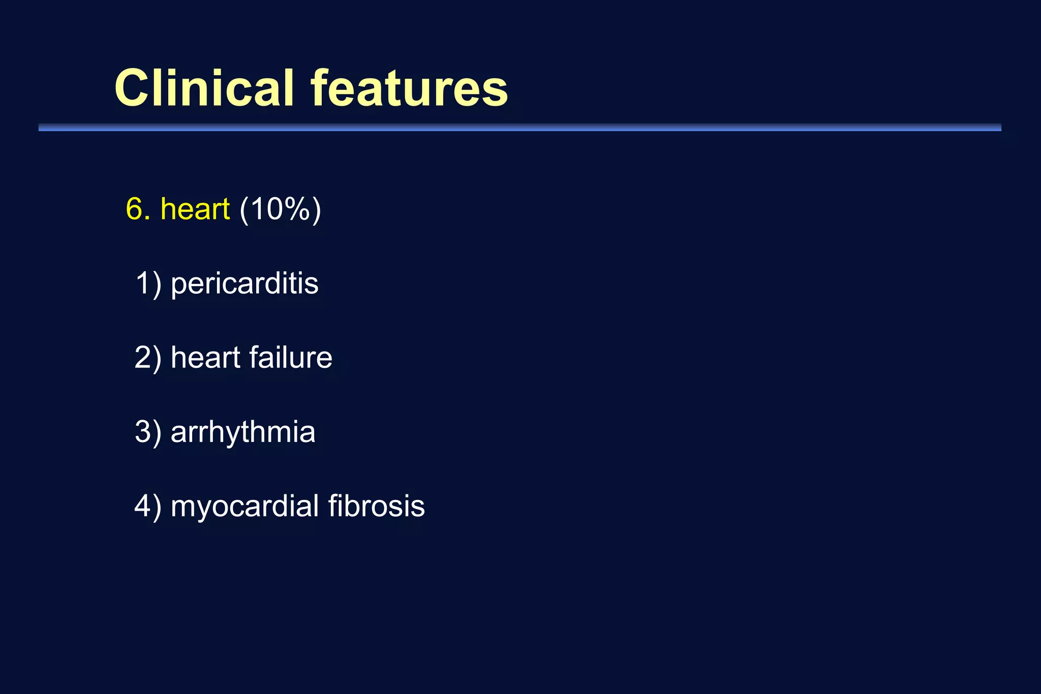 Clinical features 
6. heart (10%) 
1) pericarditis 
2) heart failure 
3) arrhythmia 
4) myocardial fibrosis 
 