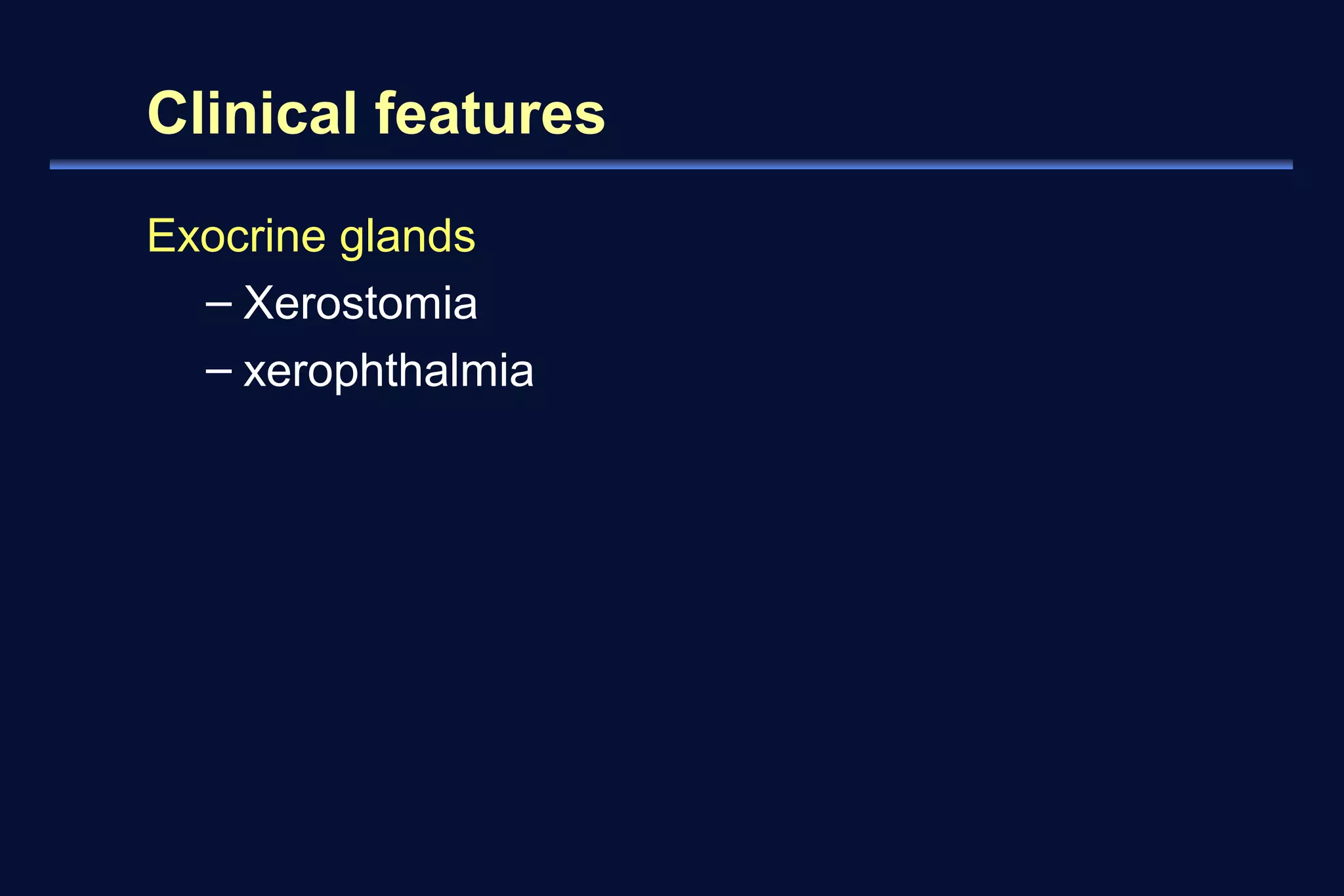 Clinical features 
Exocrine glands 
– Xerostomia 
– xerophthalmia 
 