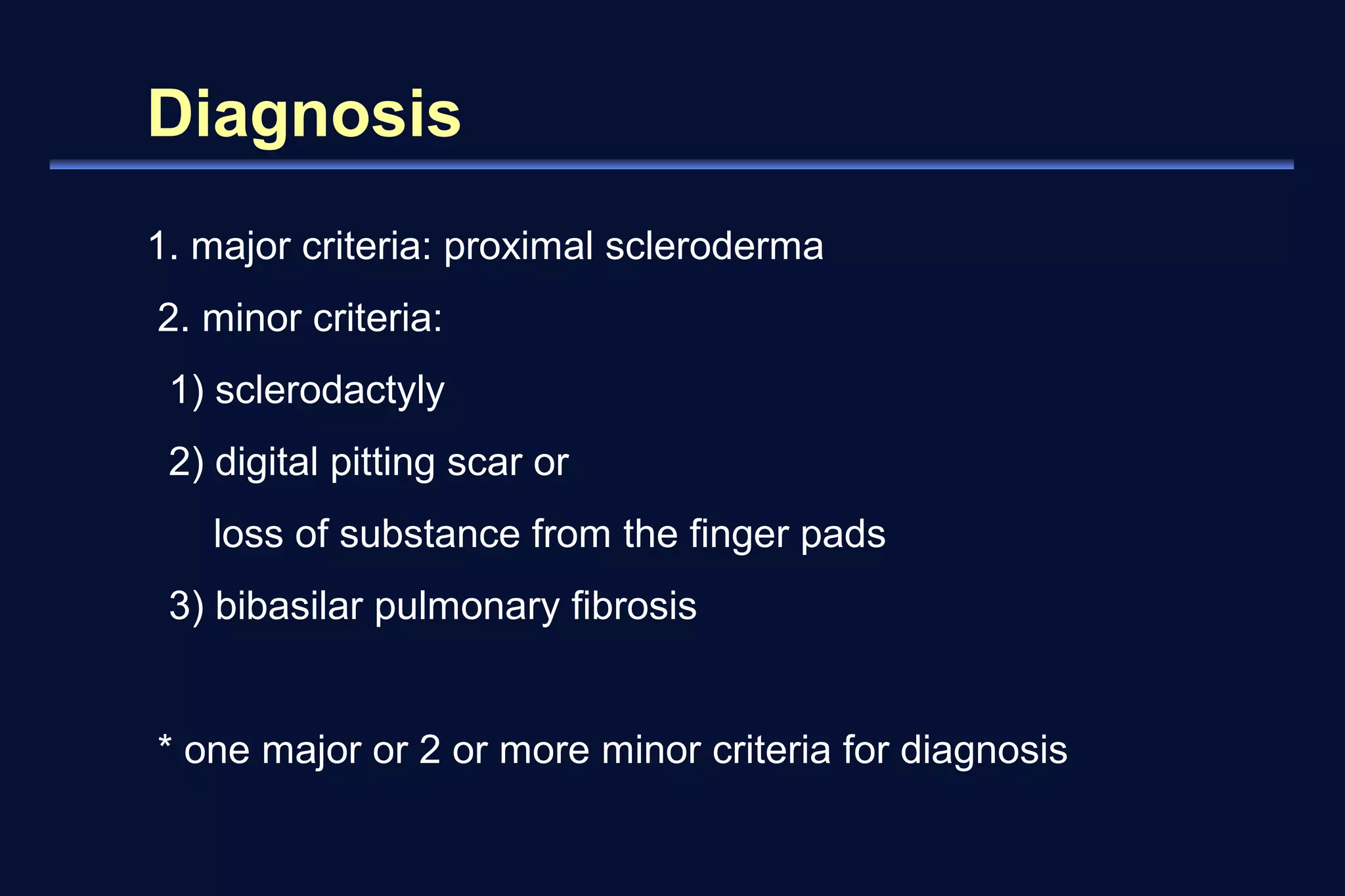 Diagnosis 
1. major criteria: proximal scleroderma 
2. minor criteria: 
1) sclerodactyly 
2) digital pitting scar or 
loss of substance from the finger pads 
3) bibasilar pulmonary fibrosis 
* one major or 2 or more minor criteria for diagnosis 
 