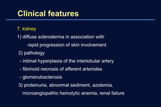 Clinical features 
7. kidney 
1) diffuse scleroderma in association with 
rapid progression of skin involvement 
2) pathol...