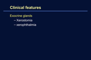 Clinical features 
Exocrine glands 
– Xerostomia 
– xerophthalmia 
 