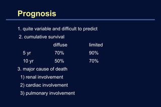 Prognosis 
1. quite variable and difficult to predict 
2. cumulative survival 
diffuse limited 
5 yr 70% 90% 
10 yr 50% 70...