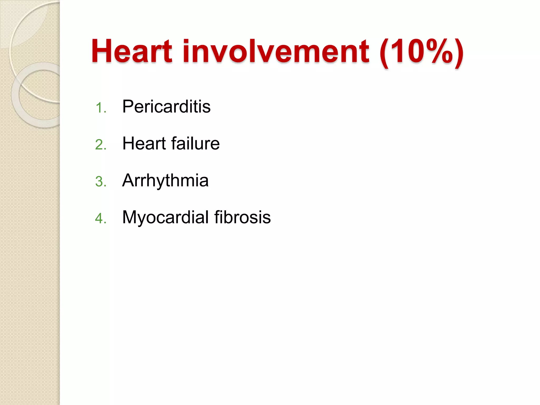 Heart involvement (10%)
1. Pericarditis
2. Heart failure
3. Arrhythmia
4. Myocardial fibrosis
 