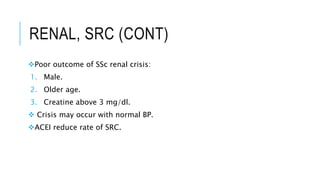 RENAL, SRC (CONT)
Poor outcome of SSc renal crisis:
1. Male.
2. Older age.
3. Creatine above 3 mg/dl.
 Crisis may occur with normal BP.
ACEI reduce rate of SRC.
 