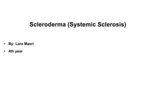 Scleroderma (Systemic Sclerosis)
• By: Lara Masri
• 4th year
 