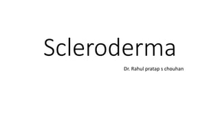 Scleroderma
Dr. Rahul pratap s chouhan
 