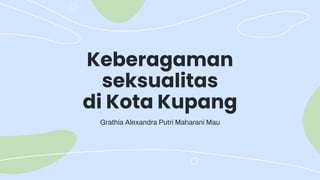 Keberagaman
seksualitas
di Kota Kupang
Grathia Alexandra Putri Maharani Mau
 
