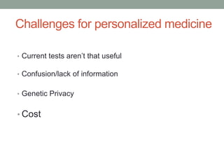 Challenges for personalized medicine 
• Current tests aren’t that useful 
• Confusion/lack of information 
• Genetic Privacy 
• Cost 
 