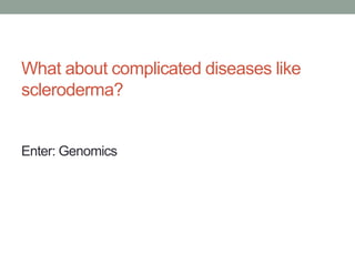 What about complicated diseases like 
scleroderma? 
Enter: Genomics 
 