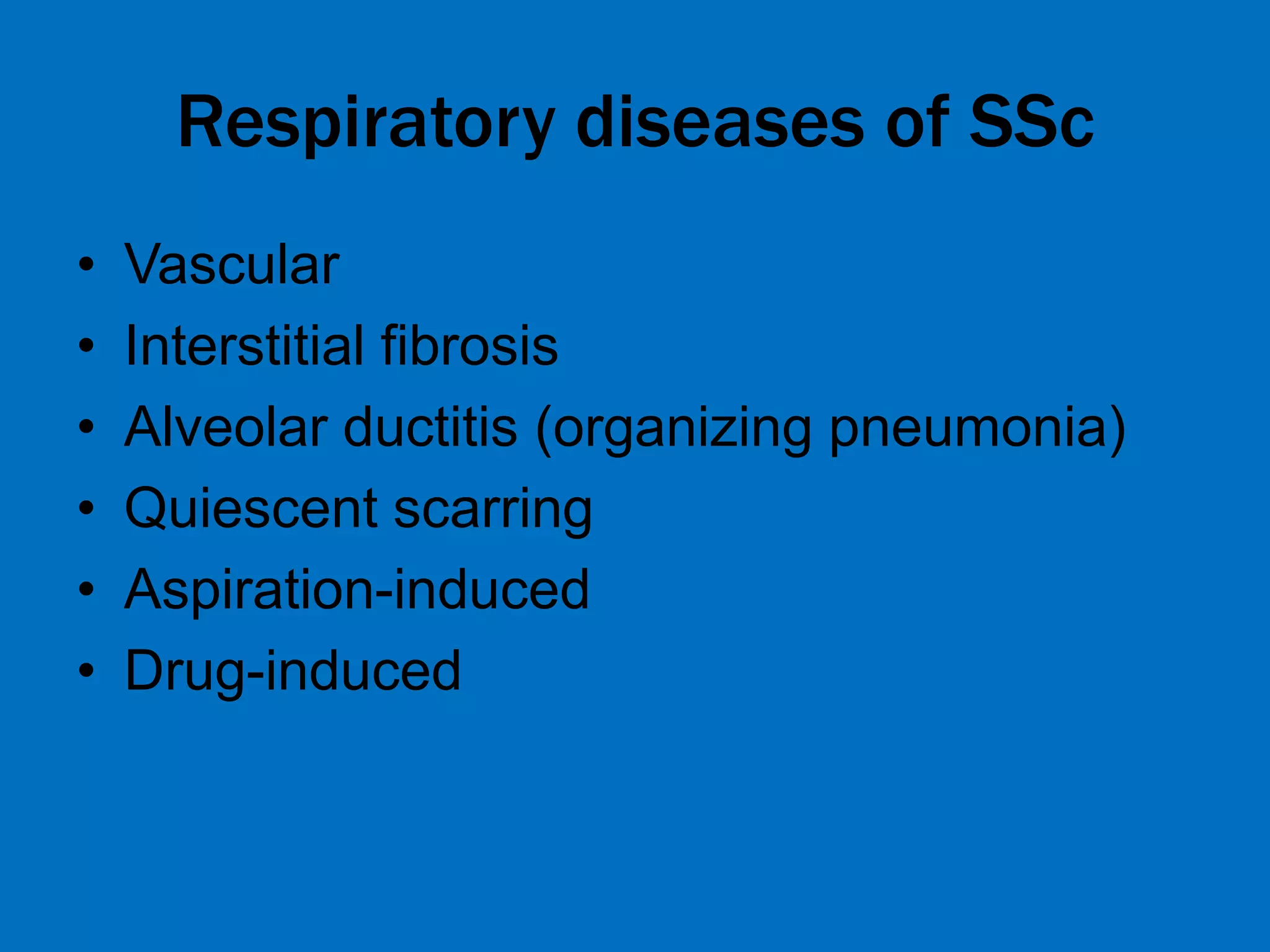 Respiratory diseases of SSc
• Vascular
• Interstitial fibrosis
• Alveolar ductitis (organizing pneumonia)
• Quiescent scarring
• Aspiration-induced
• Drug-induced
 
