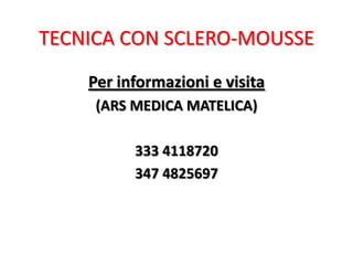 TECNICA CON SCLERO-MOUSSE
    Per informazioni e visita
     (ARS MEDICA MATELICA)

          333 4118720
          347 4825697
 