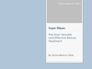 Grove Beauty Clinic




Super Ellipse:

The Most Versatile
and Effective Beauty
Treatment




By Grove Beauty Clinic
 