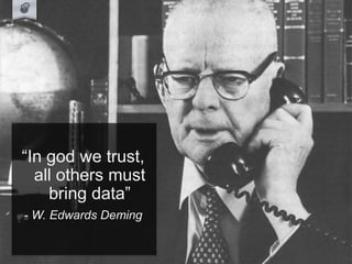 Quote .
“In god we trust,
all others must
bring data”
- W. Edwards Deming
 