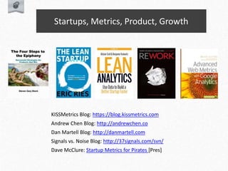 Startups, Metrics, Product, Growth
KISSMetrics Blog: https://blog.kissmetrics.com
Andrew Chen Blog: http://andrewchen.co
Dan Martell Blog: http://danmartell.com
Signals vs. Noise Blog: http://37signals.com/svn/
Dave McClure: Startup Metrics for Pirates [Pres]
 