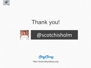 @scotchisholm
Thank you!
http://www.stayclassy.org
 