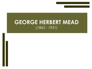 GEORGE HERBERT MEAD
(1863 - 1931)
 