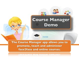 Course Manager
                 Demo


The Course Manager app allows you to
   promote, teach and administer
    face2face and online courses.
 