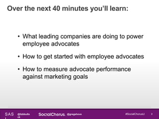 @lizbbullo
ck
@gregshoveSAS 2#SocialChorusU
Over the next 40 minutes you’ll learn:
• What leading companies are doing to p...