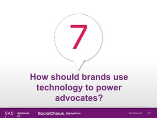 @lizbbullo
ck
@gregshoveSAS 21#SocialChorusU
7
How should brands use
technology to power
advocates?
 