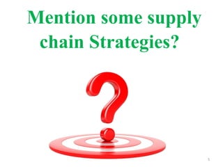 Mention some supply
chain Strategies?
5
 