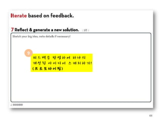 9
    피드백을 반영하여 하나의
    개선된 아이디어 스케치하기!
    (프로토타이핑)




                      44
 
