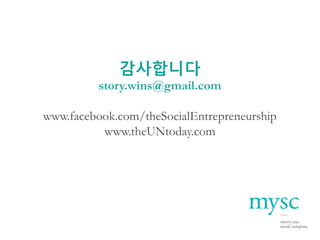 감사합니다
         story.wins@gmail.com

www.facebook.com/theSocialEntrepreneurship
          www.theUNtoday.com
 