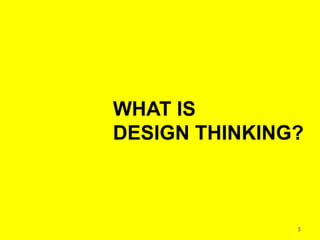 WHAT IS
DESIGN THINKING?



               5
 