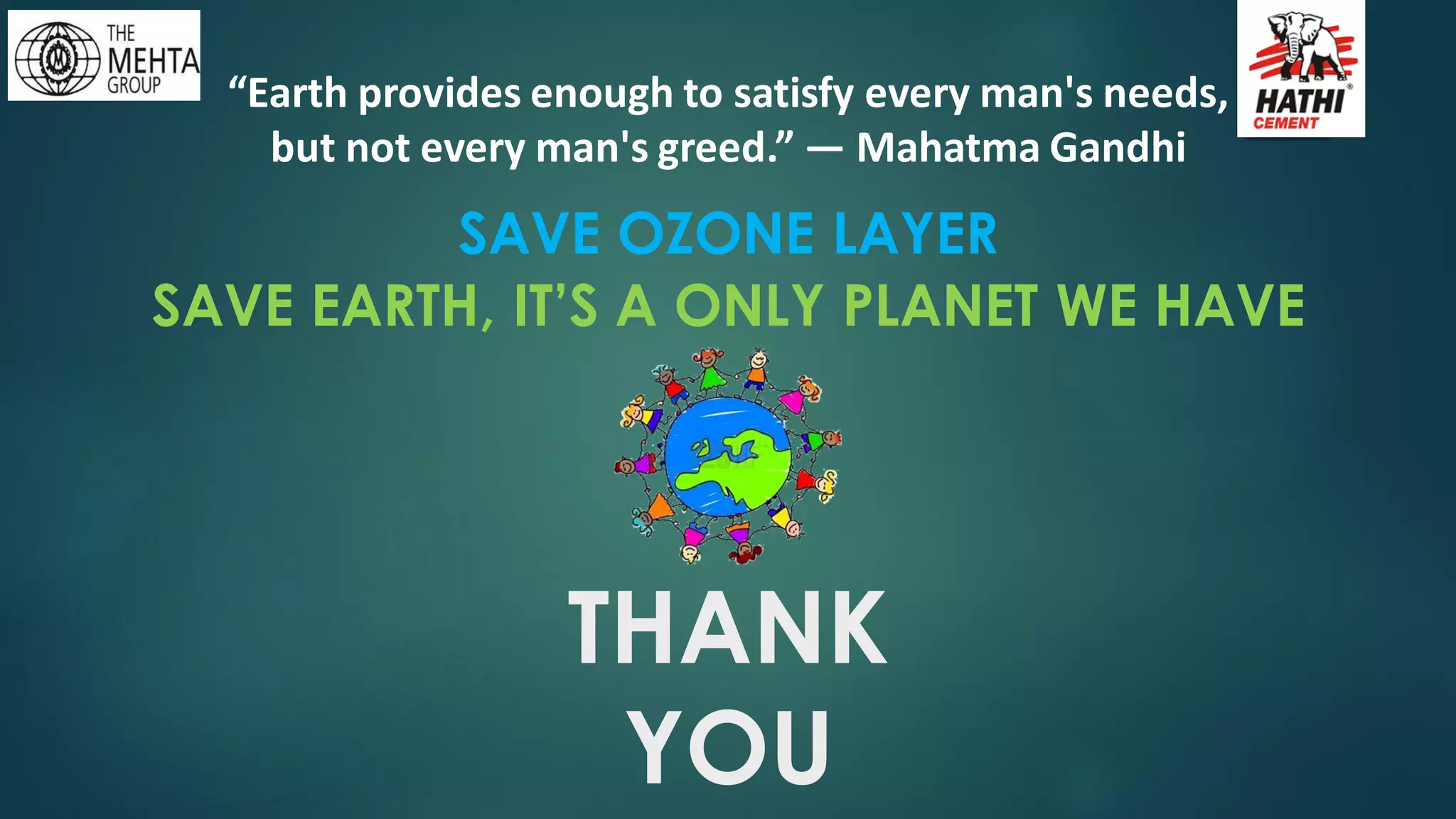 SAVE OZONE LAYER
SAVE EARTH, IT’S A ONLY PLANET WE HAVE
THANK
YOU
“Earth provides enough to satisfy every man's needs,
but not every man's greed.” ― Mahatma Gandhi
 