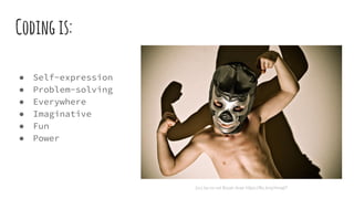 Codingis:
● Self-expression
● Problem-solving
● Everywhere
● Imaginative
● Fun
● Power
(cc) by-nc-nd Bryan Auer https://flic.kr/p/4majt7
 