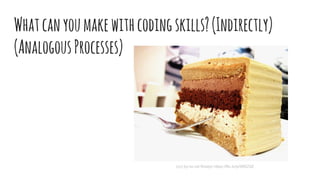 Whatcanyoumakewithcodingskills?(Indirectly)
(AnalogousProcesses)
(cc) by-nc-nd Roslyn https://flic.kr/p/98KZdZ
 