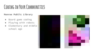 CodinginYourCommunities
Monroe Public Library
● Board game coding
● Playing with robots
● Elementary and middle
school age
 