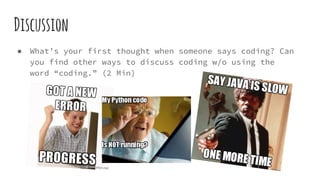 Discussion
● What’s your first thought when someone says coding? Can
you find other ways to discuss coding w/o using the
word “coding.” (2 Min)
 