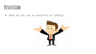 Discussion
● What do you see as benefits of coding?
 