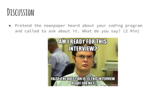 Discussion
● Pretend the newspaper heard about your coding program
and called to ask about it. What do you say? (2 Min)
 