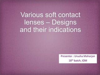 Various soft contact
lenses – Designs
and their indications
Presenter : Urusha Maharjan
18th batch, IOM
 