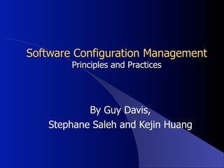 Software Configuration Management
        Principles and Practices




            By Guy Davis,
    Stephane Saleh and Kejin Huang
 
