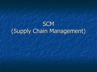 SCM
(Supply Chain Management)
 