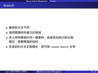 . . . . . .
Source Control Management branch
.. branch
nͻͷ֧ͬ
fͬ_lra龳
ͬr_lͬһnrĿǰѽ
Ҫ_l°r
µķ֧򷀶c master branch ρ
yen3 (LWYӍ̌Wϵ) \Մ Source Control Management 13 / 23
 