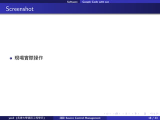 . . . . . .
Software Google Code with svn
.. Screenshot
FH
yen3 (LWYӍ̌Wϵ) \Մ Source Control Management 18 / 23
 