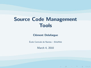 Source Code Management
         Tools
         Cl´ment Delafargue
           e

     ´
     Ecole Centrale de Nantes – EklaWeb


             March 4, 2010
 