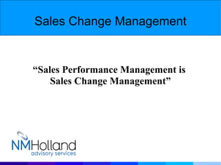 Sales Change Management “ Sales Performance Management is  Sales Change Management” 