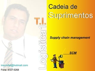 [email_address] Fone: 8727-5268 Cadeia de   Suprimentos Cadeia de  Suprimentos Supply chain management SCM 