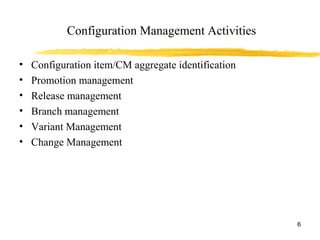 Configuration Management Activities
• Configuration item/CM aggregate identification
• Promotion management
• Release management
• Branch management
• Variant Management
• Change Management
6
 