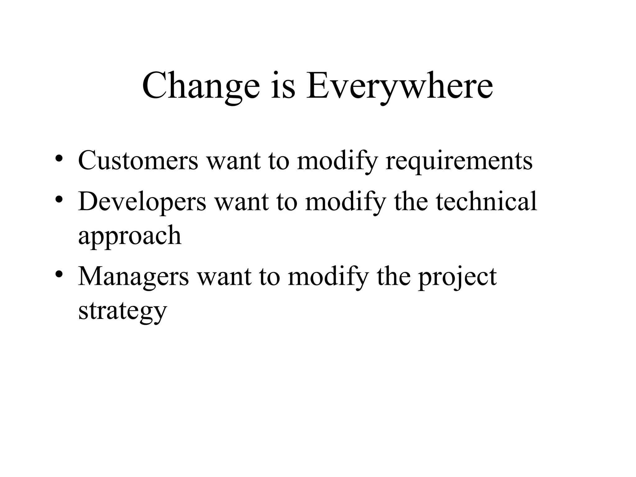 Change is Everywhere
• Customers want to modify requirements
• Developers want to modify the technical
approach
• Managers want to modify the project
strategy

 