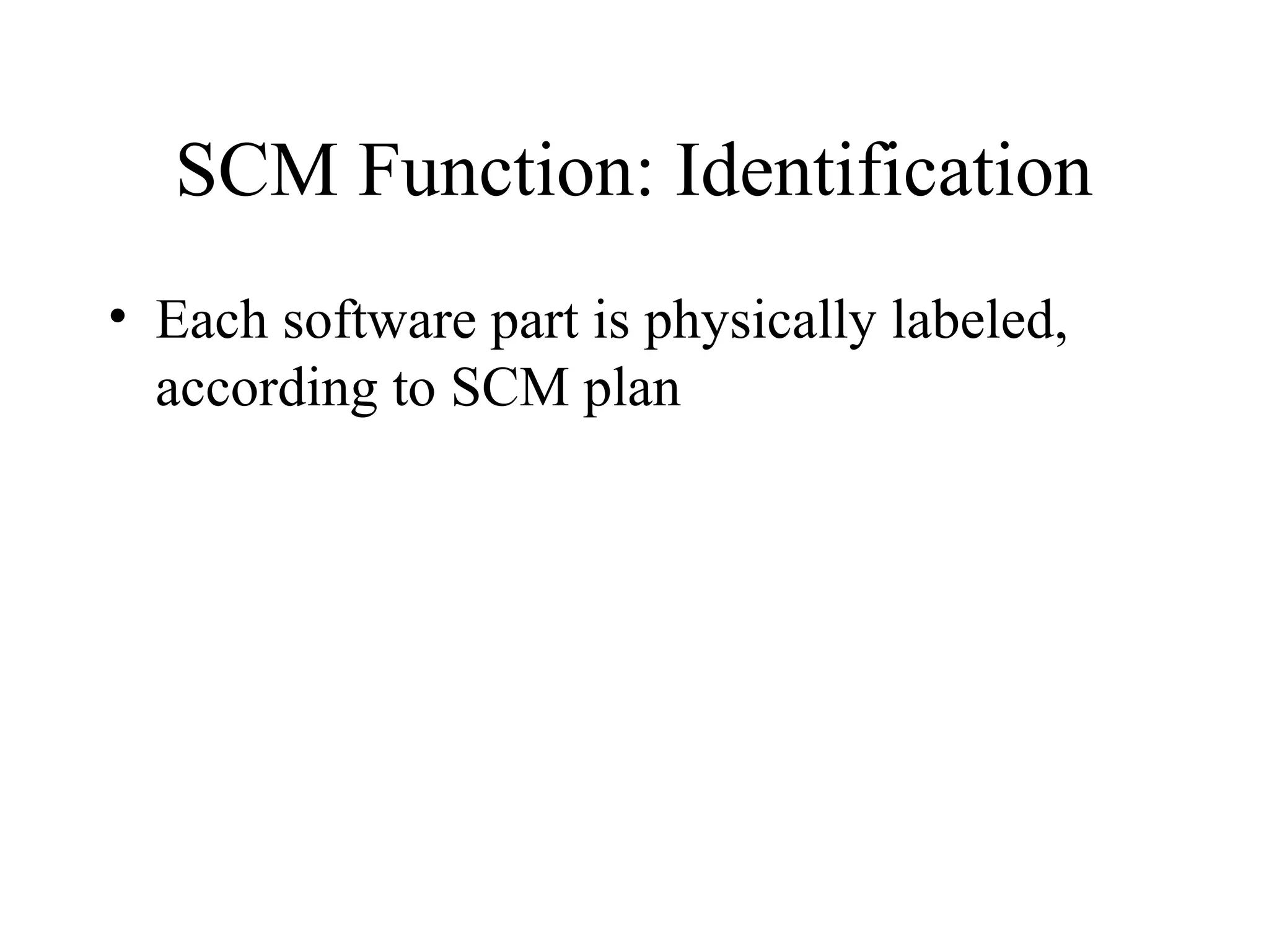 SCM Function: Identification
• Each software part is physically labeled,
according to SCM plan

 